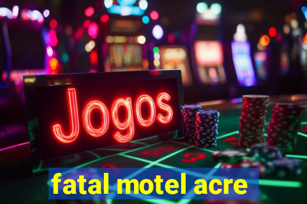 fatal motel acre